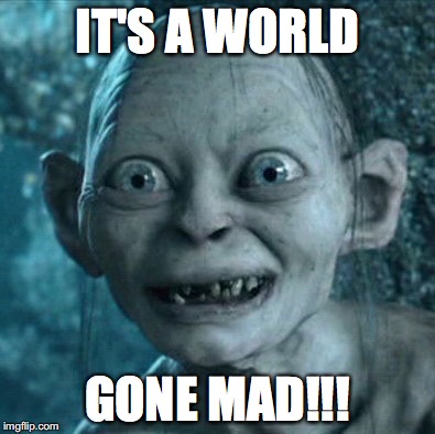 Gollum Meme | IT'S A WORLD; GONE MAD!!! | image tagged in memes,gollum | made w/ Imgflip meme maker