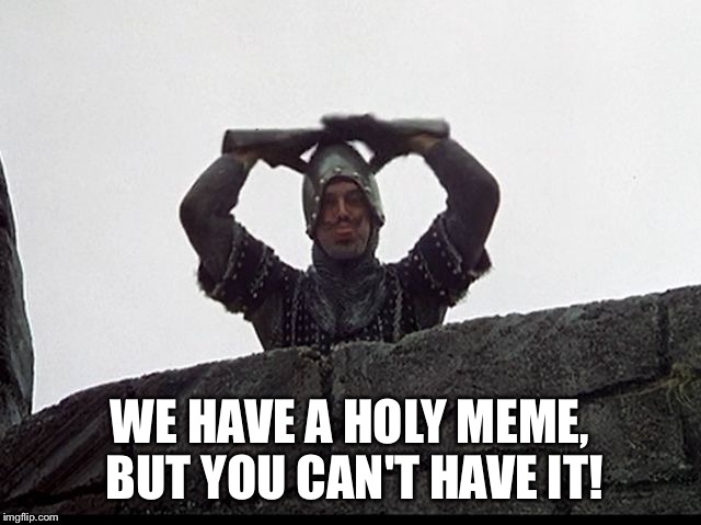 Taunting French Guard | WE HAVE A HOLY MEME, BUT YOU CAN'T HAVE IT! | image tagged in taunting french guard | made w/ Imgflip meme maker