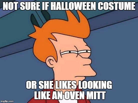 Futurama Fry Meme | NOT SURE IF HALLOWEEN COSTUME OR SHE LIKES LOOKING LIKE AN OVEN MITT | image tagged in memes,futurama fry | made w/ Imgflip meme maker