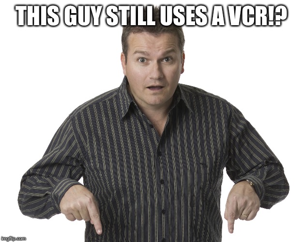 Pointing Down Disbelief | THIS GUY STILL USES A VCR!? | image tagged in pointing down disbelief | made w/ Imgflip meme maker