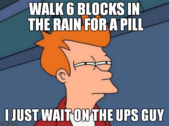 Futurama Fry Meme | WALK 6 BLOCKS IN THE RAIN FOR A PILL I JUST WAIT ON THE UPS GUY | image tagged in memes,futurama fry | made w/ Imgflip meme maker