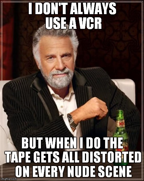 The Most Interesting Man In The World Meme | I DON'T ALWAYS USE A VCR BUT WHEN I DO THE TAPE GETS ALL DISTORTED ON EVERY NUDE SCENE | image tagged in memes,the most interesting man in the world | made w/ Imgflip meme maker