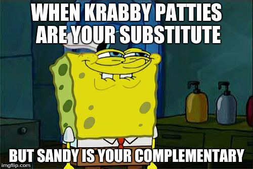 Don't You Squidward | WHEN KRABBY PATTIES ARE YOUR SUBSTITUTE; BUT SANDY IS YOUR COMPLEMENTARY | image tagged in memes,dont you squidward | made w/ Imgflip meme maker