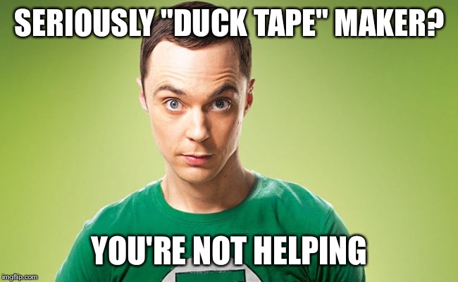 Sheldon - Really | SERIOUSLY "DUCK TAPE" MAKER? YOU'RE NOT HELPING | image tagged in sheldon - really | made w/ Imgflip meme maker