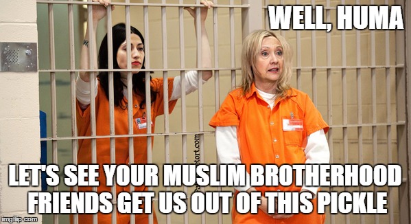 Why I'm voting for Trump | WELL, HUMA LET'S SEE YOUR MUSLIM BROTHERHOOD FRIENDS GET US OUT OF THIS PICKLE | image tagged in memes,hillary clinton 2016 | made w/ Imgflip meme maker