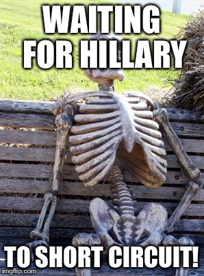 Waiting Skeleton Meme | WAITING FOR HILLARY TO SHORT CIRCUIT! | image tagged in memes,waiting skeleton | made w/ Imgflip meme maker