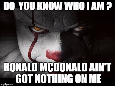 Clown Penny wise | DO  YOU KNOW WHO I AM ? RONALD MCDONALD AIN'T GOT NOTHING ON ME | image tagged in clown penny wise | made w/ Imgflip meme maker
