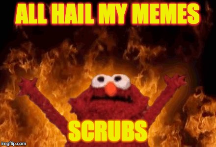 Elmo | ALL HAIL MY MEMES; SCRUBS | image tagged in elmo | made w/ Imgflip meme maker