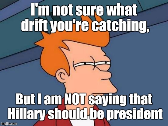 Futurama Fry Meme | I'm not sure what drift you're catching, But I am NOT saying that Hillary should be president | image tagged in memes,futurama fry | made w/ Imgflip meme maker