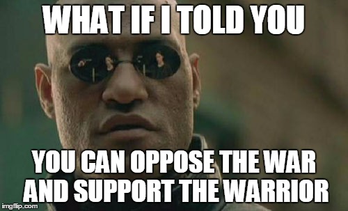 Matrix Morpheus | WHAT IF I TOLD YOU; YOU CAN OPPOSE THE WAR AND SUPPORT THE WARRIOR | image tagged in memes,matrix morpheus | made w/ Imgflip meme maker