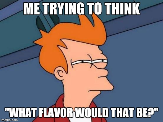 Futurama Fry Meme | ME TRYING TO THINK "WHAT FLAVOR WOULD THAT BE?" | image tagged in memes,futurama fry | made w/ Imgflip meme maker