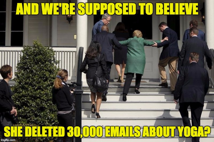 The only thing she can bend is the truth. Yoga? BWAHAHA! | AND WE'RE SUPPOSED TO BELIEVE; SHE DELETED 30,000 EMAILS ABOUT YOGA? | image tagged in hillary stairs | made w/ Imgflip meme maker