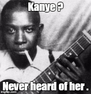 Every rock'n'roll guitarist owes this man a debt of thanks. | Kanye ? Never heard of her . | image tagged in memes | made w/ Imgflip meme maker