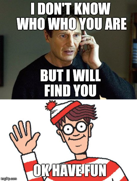 Where's Waldo hiding at now? | I DON'T KNOW WHO WHO YOU ARE; BUT I WILL FIND YOU; OK HAVE FUN | image tagged in liam neeson taken,where's waldo | made w/ Imgflip meme maker