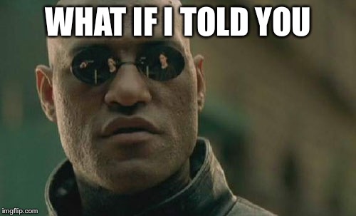 Matrix Morpheus Meme | WHAT IF I TOLD YOU | image tagged in memes,matrix morpheus | made w/ Imgflip meme maker