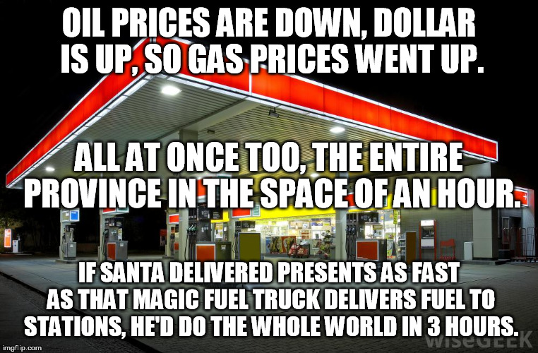Gas went from 93 cents to 1.01 a litre over the space of an hour.  | OIL PRICES ARE DOWN, DOLLAR IS UP, SO GAS PRICES WENT UP. ALL AT ONCE TOO, THE ENTIRE PROVINCE IN THE SPACE OF AN HOUR. IF SANTA DELIVERED PRESENTS AS FAST AS THAT MAGIC FUEL TRUCK DELIVERS FUEL TO STATIONS, HE'D DO THE WHOLE WORLD IN 3 HOURS. | image tagged in gas station,fuel price,santa,magic | made w/ Imgflip meme maker