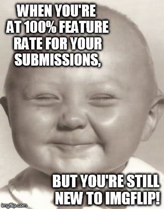 Smug Baby | WHEN YOU'RE AT 100% FEATURE RATE FOR YOUR SUBMISSIONS, BUT YOU'RE STILL NEW TO IMGFLIP! | image tagged in smug,baby | made w/ Imgflip meme maker