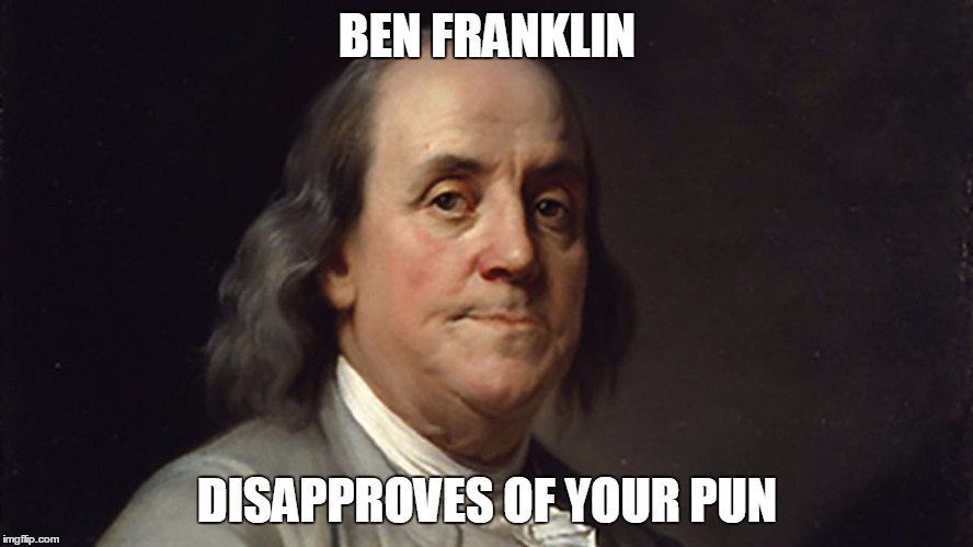 Ben Franklin Disapproves of Your Pun | BEN FRANKLIN; DISAPPROVES OF YOUR PUN | image tagged in ben franklin,pun | made w/ Imgflip meme maker