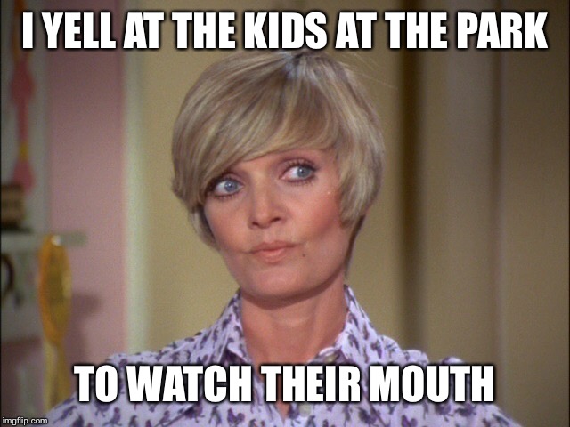 I YELL AT THE KIDS AT THE PARK TO WATCH THEIR MOUTH | made w/ Imgflip meme maker