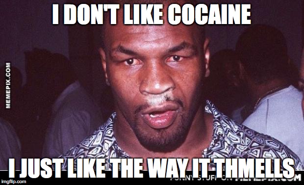 Mike Tyson Thnowing | I DON'T LIKE COCAINE; I JUST LIKE THE WAY IT THMELLS | image tagged in mike tyson thnowing | made w/ Imgflip meme maker