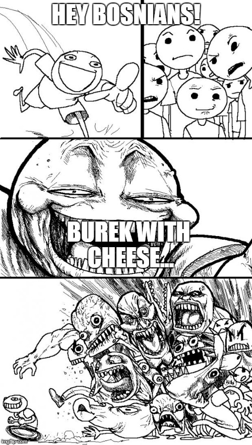 Hey Internet Meme | HEY BOSNIANS! BUREK WITH CHEESE... | image tagged in memes,hey internet | made w/ Imgflip meme maker