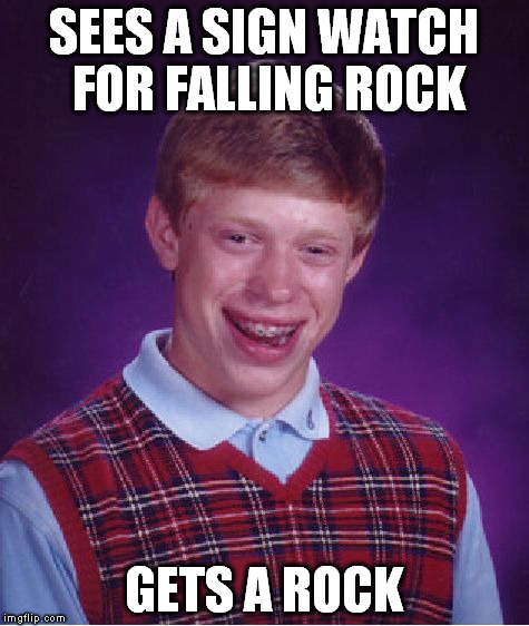 Bad Luck Brian Meme | SEES A SIGN WATCH FOR FALLING ROCK GETS A ROCK | image tagged in memes,bad luck brian | made w/ Imgflip meme maker
