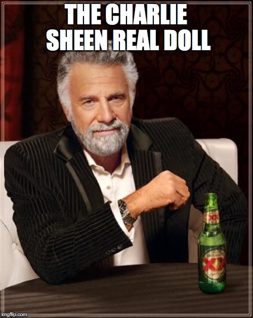 The Most Interesting Man In The World Meme | THE CHARLIE SHEEN REAL DOLL | image tagged in memes,the most interesting man in the world | made w/ Imgflip meme maker