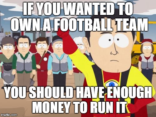 Captain Hindsight Meme | IF YOU WANTED TO OWN A FOOTBALL TEAM; YOU SHOULD HAVE ENOUGH MONEY TO RUN IT | image tagged in memes,captain hindsight | made w/ Imgflip meme maker