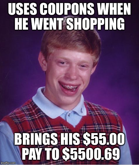 Bad Luck Brian Meme | USES COUPONS WHEN HE WENT SHOPPING; BRINGS HIS $55.00 PAY TO $5500.69 | image tagged in memes,bad luck brian | made w/ Imgflip meme maker