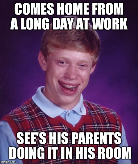 He should have knocked  | COMES HOME FROM A LONG DAY AT WORK; SEE'S HIS PARENTS DOING IT IN HIS ROOM | image tagged in memes,bad luck brian | made w/ Imgflip meme maker