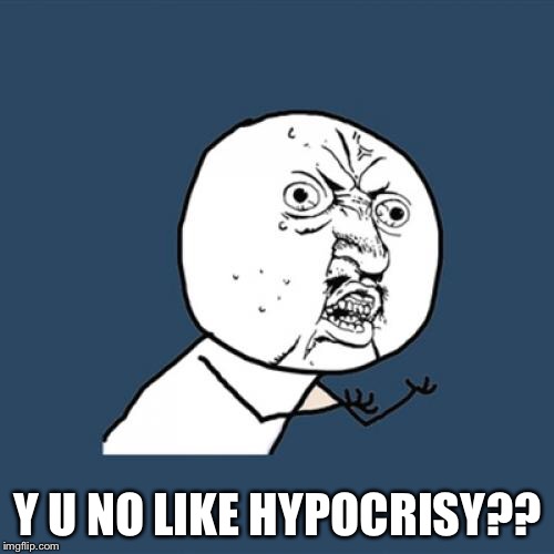 Y U No Meme | Y U NO LIKE HYPOCRISY?? | image tagged in memes,y u no | made w/ Imgflip meme maker