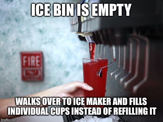 ICE BIN IS EMPTY WALKS OVER TO ICE MAKER AND FILLS INDIVIDUAL CUPS INSTEAD OF REFILLING IT | made w/ Imgflip meme maker