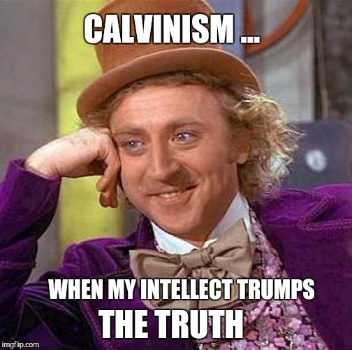 Creepy Condescending Wonka Meme | CALVINISM ... WHEN MY INTELLECT TRUMPS; THE TRUTH | image tagged in memes,creepy condescending wonka | made w/ Imgflip meme maker