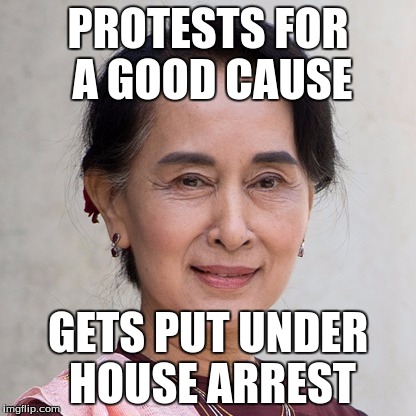 PROTESTS FOR A GOOD CAUSE; GETS PUT UNDER HOUSE ARREST | image tagged in suu kyi | made w/ Imgflip meme maker