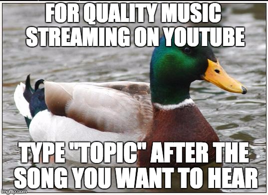 Actual Advice Mallard | FOR QUALITY MUSIC STREAMING ON YOUTUBE; TYPE "TOPIC" AFTER THE SONG YOU WANT TO HEAR | image tagged in memes,actual advice mallard,AdviceAnimals | made w/ Imgflip meme maker