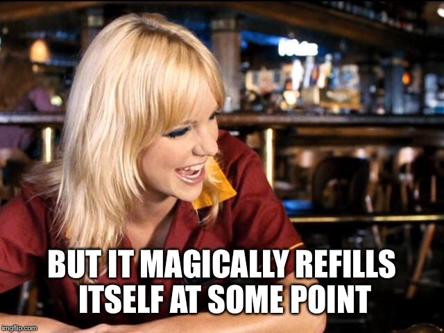 BUT IT MAGICALLY REFILLS ITSELF AT SOME POINT | made w/ Imgflip meme maker