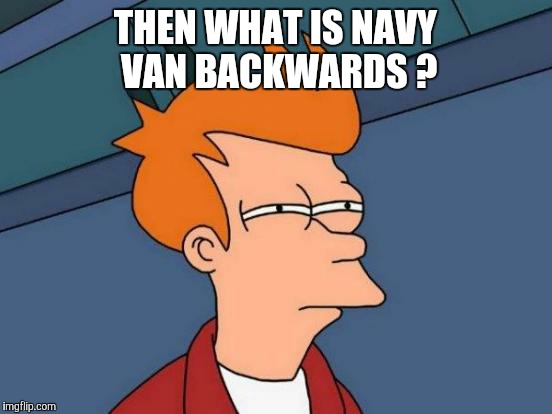 Futurama Fry Meme | THEN WHAT IS NAVY VAN BACKWARDS ? | image tagged in memes,futurama fry | made w/ Imgflip meme maker
