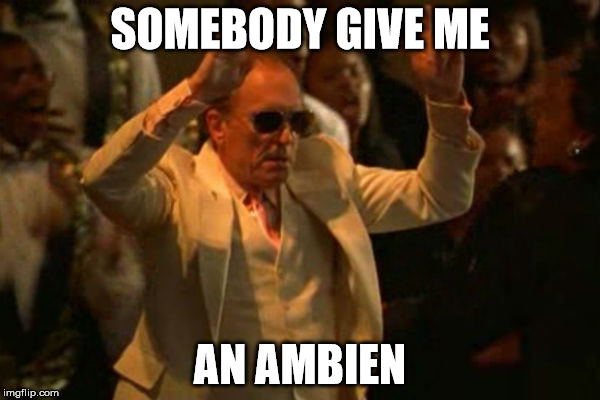 SOMEBODY GIVE ME; AN AMBIEN | made w/ Imgflip meme maker
