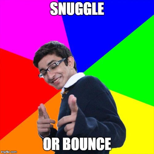 I'm gonna treat it like fabric softener... | SNUGGLE; OR BOUNCE | image tagged in memes,subtle pickup liner | made w/ Imgflip meme maker