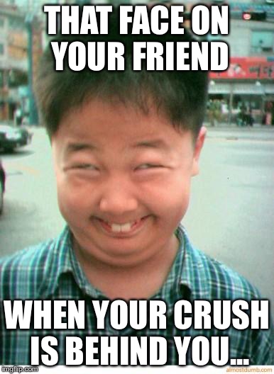 Anyone? | THAT FACE ON YOUR FRIEND; WHEN YOUR CRUSH IS BEHIND YOU... | image tagged in funny asian face | made w/ Imgflip meme maker