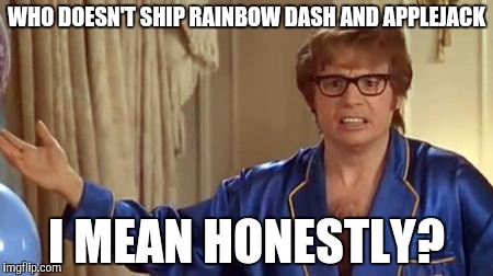 Austin Powers Honestly | WHO DOESN'T SHIP RAINBOW DASH AND APPLEJACK; I MEAN HONESTLY? | image tagged in memes,austin powers honestly | made w/ Imgflip meme maker