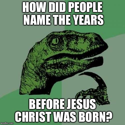 Philosoraptor Meme | HOW DID PEOPLE NAME THE YEARS; BEFORE JESUS CHRIST WAS BORN? | image tagged in memes,philosoraptor | made w/ Imgflip meme maker