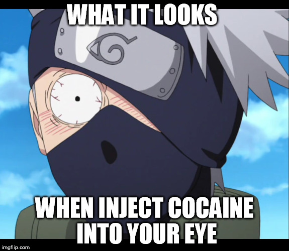 kakashi | WHAT IT LOOKS; WHEN INJECT COCAINE INTO YOUR EYE | image tagged in kakashi | made w/ Imgflip meme maker