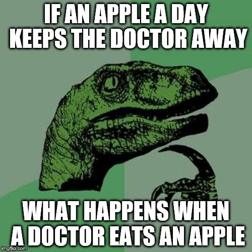 Philosoraptor | IF AN APPLE A DAY KEEPS THE DOCTOR AWAY; WHAT HAPPENS WHEN A DOCTOR EATS AN APPLE | image tagged in memes,philosoraptor | made w/ Imgflip meme maker