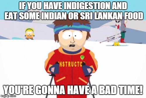 Super Cool Ski Instructor | IF YOU HAVE INDIGESTION AND EAT SOME INDIAN OR SRI LANKAN FOOD; YOU'RE GONNA HAVE A BAD TIME! | image tagged in memes,super cool ski instructor | made w/ Imgflip meme maker