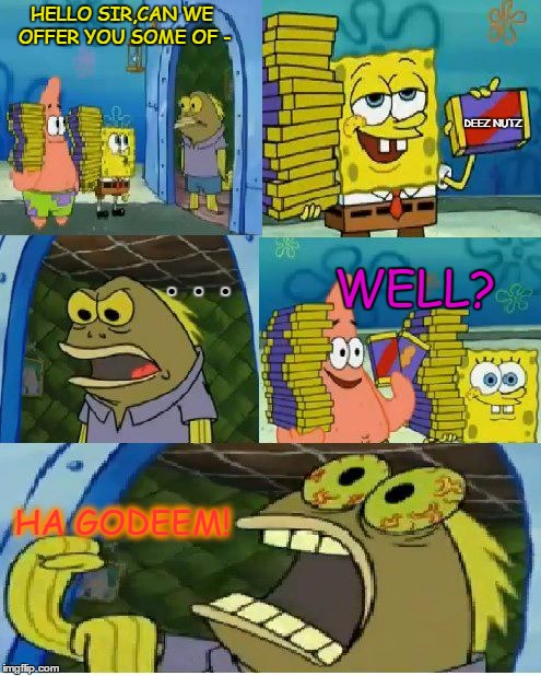 Chocolate Spongebob Meme | HELLO SIR,CAN WE OFFER YOU SOME OF -; DEEZ NUTZ; WELL? . . . HA GODEEM! | image tagged in memes,chocolate spongebob | made w/ Imgflip meme maker
