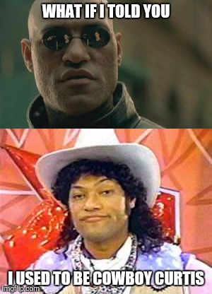 WHAT IF I TOLD YOU I USED TO BE COWBOY CURTIS | made w/ Imgflip meme maker