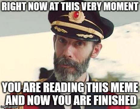 It's Obvious That It's Obvious | RIGHT NOW AT THIS VERY MOMENT; YOU ARE READING THIS MEME AND NOW YOU ARE FINISHED | image tagged in captain obvious | made w/ Imgflip meme maker