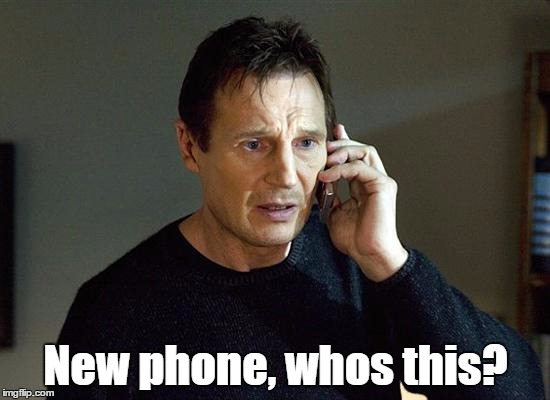 I also don't know if someone already made this meme, AGAIN. | New phone, whos this? | image tagged in memes,liam neeson taken 2 | made w/ Imgflip meme maker