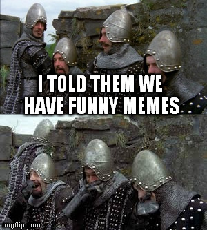 I TOLD THEM WE HAVE FUNNY MEMES | made w/ Imgflip meme maker